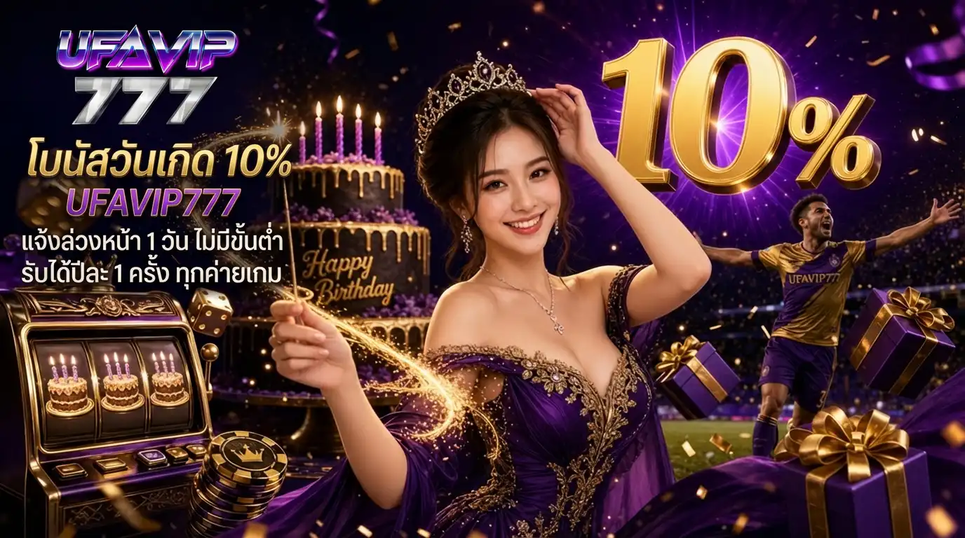 โบนัสวันเกิด 10% UFAVIP777 แจ้งล่วงหน้า 1 วัน ไม่มีขั้นต่ำ รับได้ปีละ 1 ครั้ง ทุกค่ายเกม