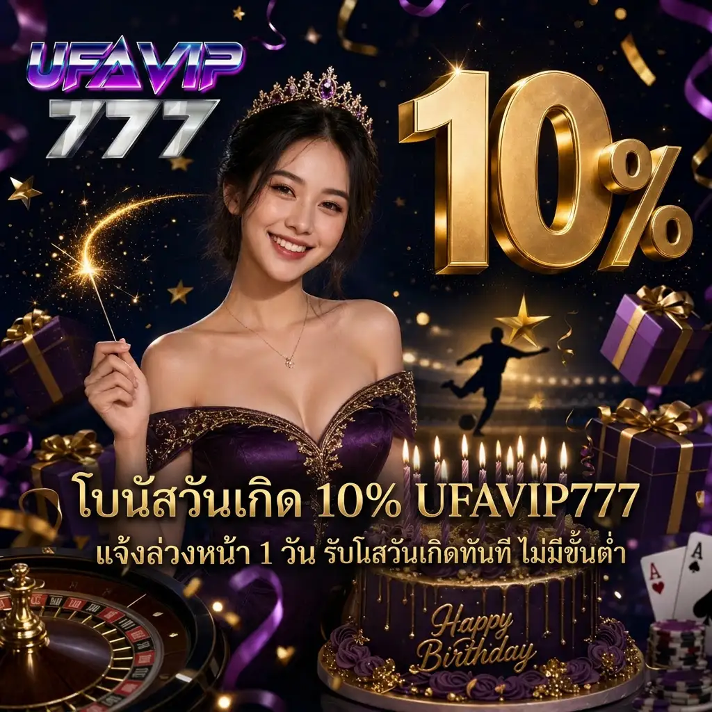 โบนัสวันเกิด 10% UFAVIP777 แจ้งล่วงหน้า 1 วัน ไม่มีขั้นต่ำ